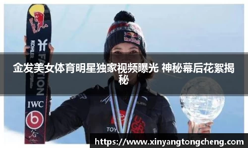 金发美女体育明星独家视频曝光 神秘幕后花絮揭秘