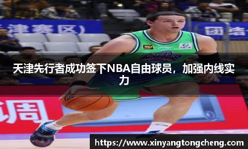 天津先行者成功签下NBA自由球员，加强内线实力