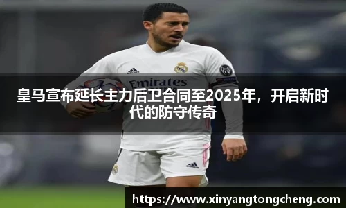 皇马宣布延长主力后卫合同至2025年，开启新时代的防守传奇