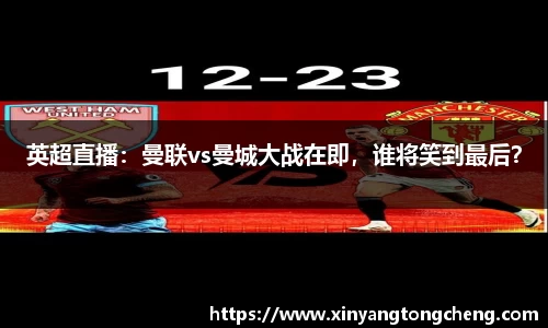 英超直播：曼联vs曼城大战在即，谁将笑到最后？