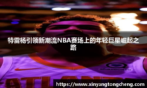 特雷杨引领新潮流NBA赛场上的年轻巨星崛起之路