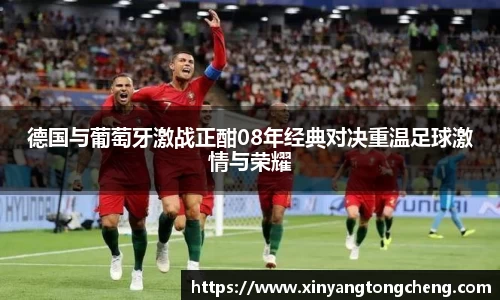 德国与葡萄牙激战正酣08年经典对决重温足球激情与荣耀