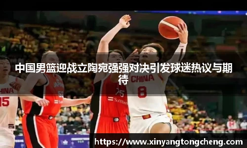 中国男篮迎战立陶宛强强对决引发球迷热议与期待