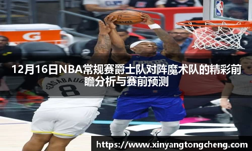 12月16日NBA常规赛爵士队对阵魔术队的精彩前瞻分析与赛前预测