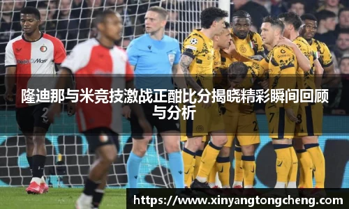 隆迪那与米竞技激战正酣比分揭晓精彩瞬间回顾与分析